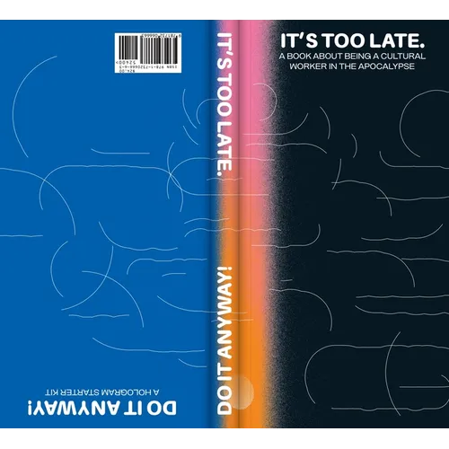 It's Too Late. Do It Anyway!: A Book about Being a Cultural Worker in the Apocalypse + a Hologram Starter Kit - Paperback
