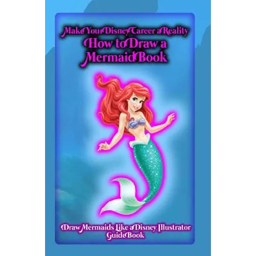 Make Your Disney Career a Reality: How to Draw a Mermaid Book: Draw Mermaids Like a Disney Illustrator: Guide Book - Paperback