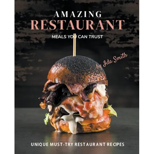 Amazing Restaurant Meals You Can Trust: Unique Must-try restaurant Recipes - Paperback