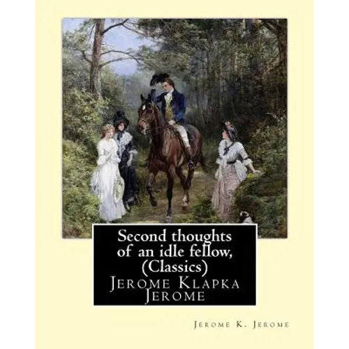 Second thoughts of an idle fellow, by Jerome K. Jerome (Classics): Jerome Klapka Jerome - Paperback