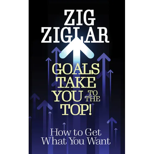 Goals Take You to the Top!: How to Get What You Want - Paperback