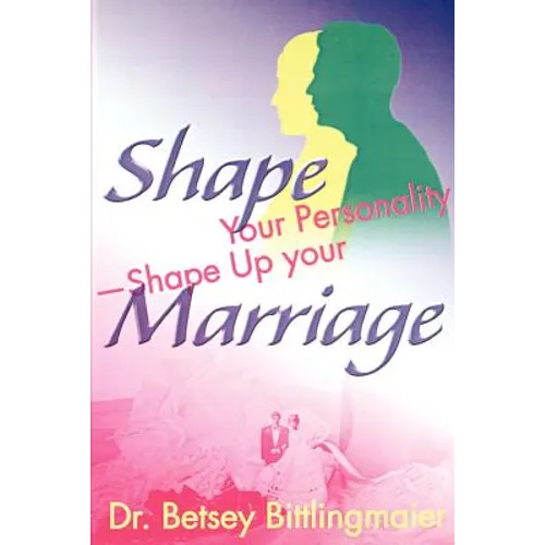 Shape Your Personality--Shape Up Your Marriage: Uncover Your Personality Pattern Strengthen Your Relationship Achieve Mutual Understanding - Paperback