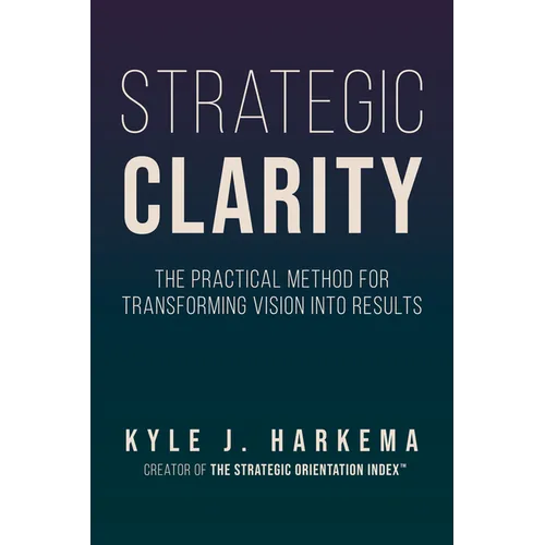 Strategic Clarity: The Practical Method for Transforming Vision Into Results - Paperback