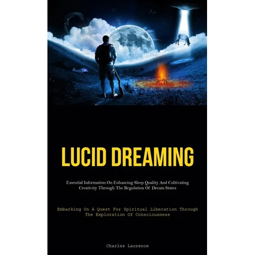 Lucid Dreaming: Essential Information On Enhancing Sleep Quality And Cultivating Creativity Through The Regulation Of Dream States (Embarking On A Que - Paperback