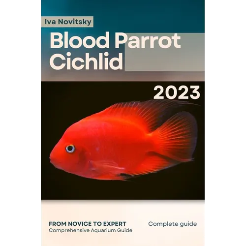 Blood Parrot Cichlid: From Novice to Expert. Comprehensive Aquarium Fish Guide - Paperback