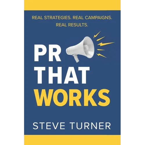 PR That Works: Real Strategies. Real Campaigns. Real Results. - Paperback