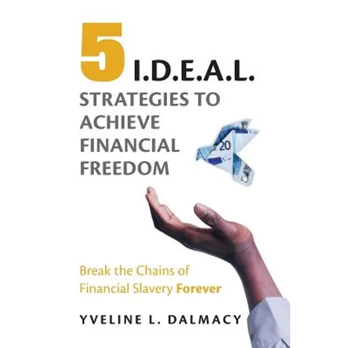 Five I.D.E.A.L. Strategies to Achieve Financial Freedom: Break the Chains of Financial Slavery Forever - Paperback