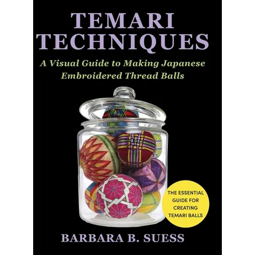 Temari Techniques: A Visual Guide to Making Japanese Embroidered Thread Balls - Hardcover
