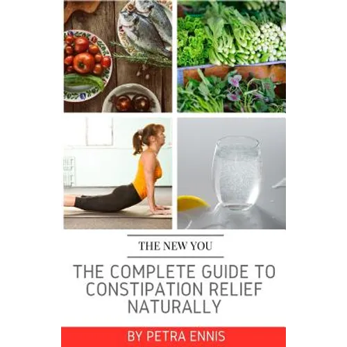 The Complete Guide To Constipation Relief Naturally - Paperback