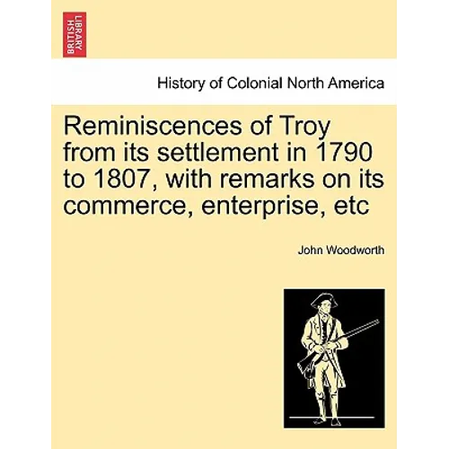 Reminiscences of Troy from Its Settlement in 1790 to 1807, with Remarks on Its Commerce, Enterprise, Etc - Paperback