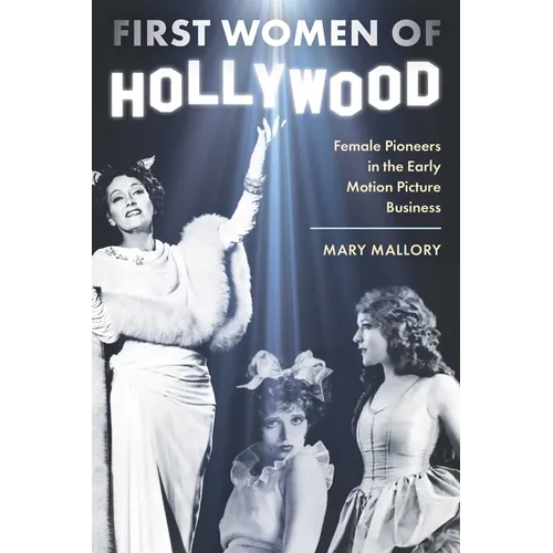 First Women of Hollywood: Female Pioneers in the Early Motion Picture Business - Hardcover