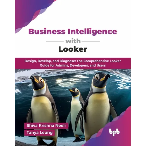 Business Intelligence with Looker: Design, Develop, and Diagnose: The Comprehensive Looker Guide for Admins, Developers, and Users (English Edition) - Paperback