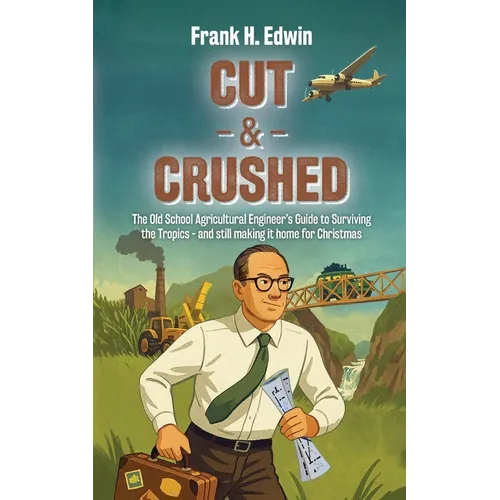 Cut & Crushed: The Old School Agricultural Engineer's Guide to Surviving the Tropics - and still making it home for Christmas - Paperback