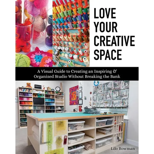Love Your Creative Space: A Visual Guide to Creating an Inspiring & Organized Studio Without Breaking the Bank - Paperback