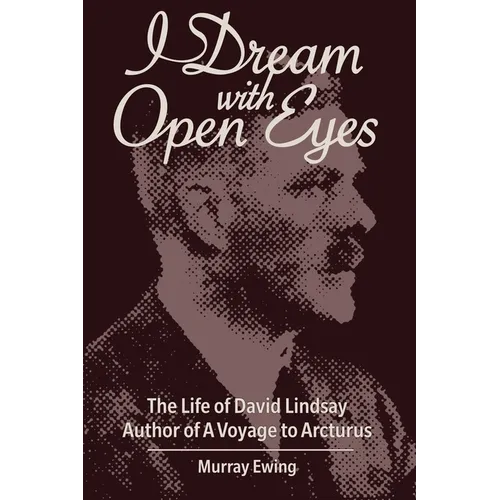 I Dream With Open Eyes: The Life of David Lindsay, Author of A Voyage to Arcturus - Paperback