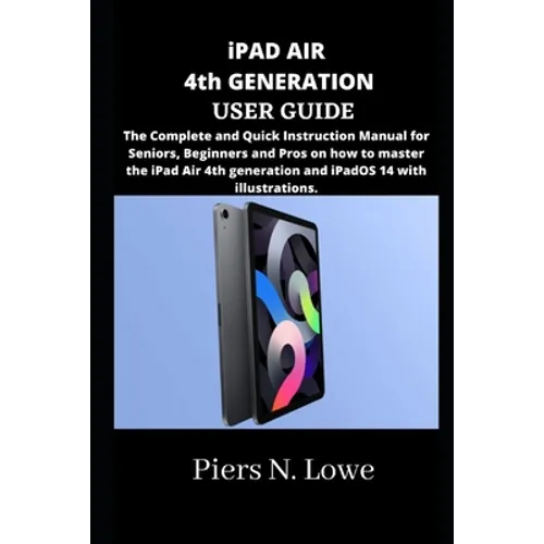 iPAD AIR 4th GENERATION USER GUIDE: The Complete and Quick Instruction Manual for Seniors, Beginners and Pros on how to master the iPad Air 4th genera - Paperback