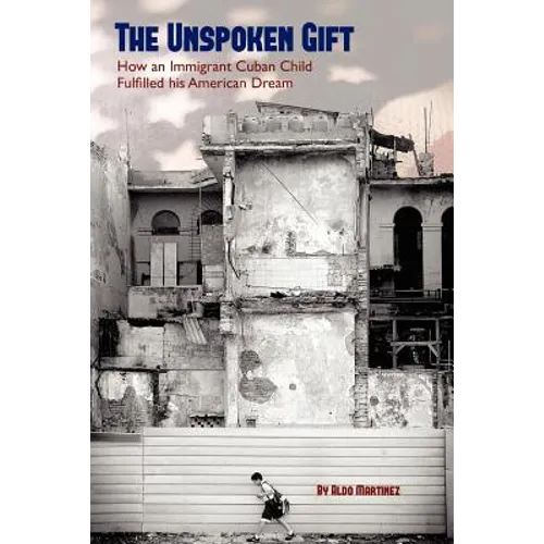The Unspoken Gift: How an Immigrant Cuban Child Fulfilled His American Dream - Paperback
