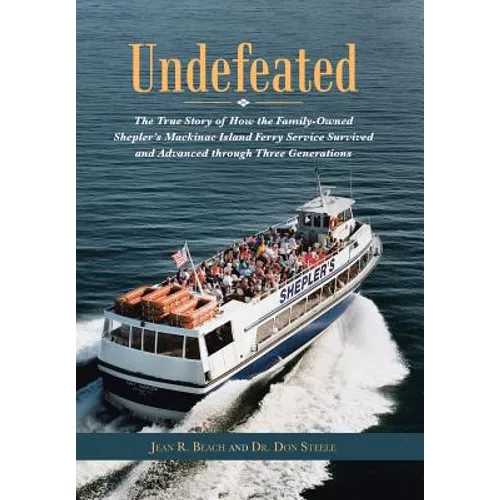 Undefeated: The True Story of How the Family-Owned Shepler's Mackinac Island Ferry Service Survived and Advanced through Three Generations - Hardcover