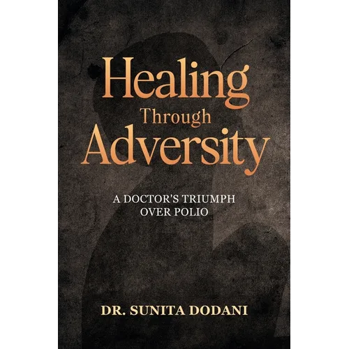 Healing Through Adversity: A Doctor's Triumph Over Polio - Paperback