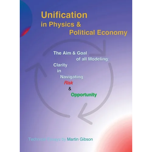 Unification in Physics & Political Economy: The Aim & Goal of all Modeling: Clarity in Navigating Risk & Opportunity