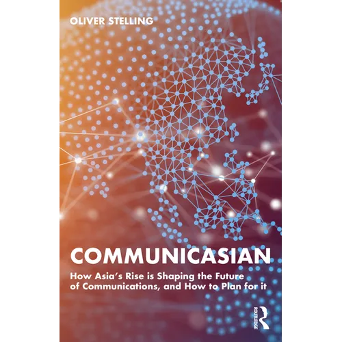 Communicasian: How Asia's Rise Is Shaping the Future of Communications, and How to Plan for It - Paperback