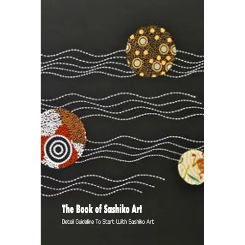 The Book of Sashiko Art: Detail Guideline To Start With Sashiko Art - Paperback