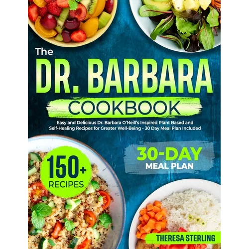 The Dr. Barbara Cookbook: Easy And Delicious Dr. Barbara O'Neill's Inspired Plant Based And Self-Healing Recipes For Greater Well-Being 30 Day M - Paperback