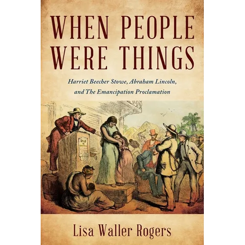When People Were Things: Harriet Beecher Stowe, Abraham Lincoln, and the Emancipation Proclamation