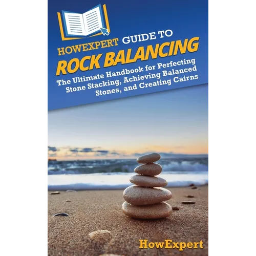 HowExpert Guide to Rock Balancing: The Ultimate Handbook for Perfecting Stone Stacking, Achieving Balanced Stones, and Creating Cairns - Hardcover