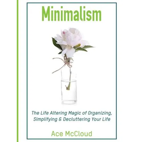 Minimalism: The Life Altering Magic of Organizing, Simplifying & Decluttering Your Life - Hardcover