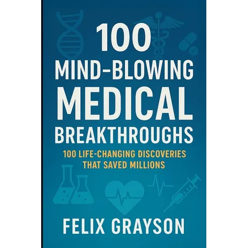 100 Mind-Blowing Medical Breakthroughs: 100 Life-Changing Discoveries That Saved Millions - Paperback
