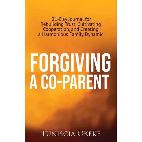 Forgiving a Co-Parent: 21-Day Journal for Rebuilding Trust, Cultivating Cooperation, and Creating a Harmonious Family Dynamic - Paperback