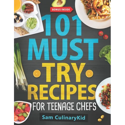 101 Must Try Recipes for Teenage Chefs: Deliciously Simple & Fun: 101 Teen-Approved Recipes to Cook, Share, and Enjoy - Complete with Easy Tips and Ex - Paperback