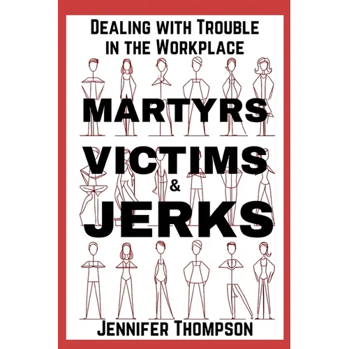Martyrs, Victims and Jerks: Dealing with Trouble in the Workplace - Paperback