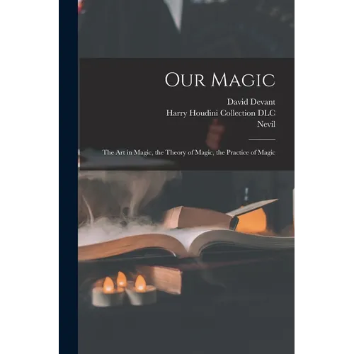 Our Magic: The Art in Magic, the Theory of Magic, the Practice of Magic - Paperback