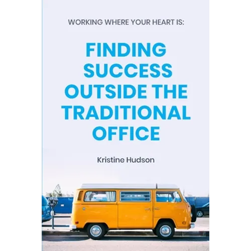 Working Where Your Heart Is: Finding Success Outside The Traditional Office - Paperback