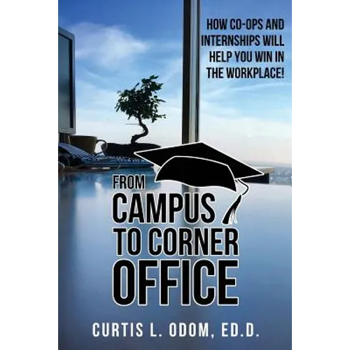 From Campus to Corner Office: How Co-Ops and Internships Will Help You Win in the Workplace! - Paperback