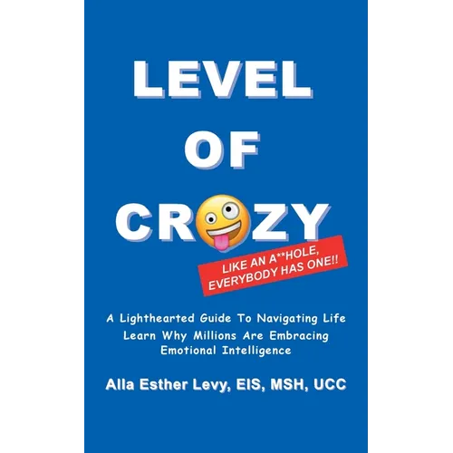 LEVEL of CRAZY: LIKE AN A**HOLE EVERYBODY HAS ONE! A lighthearted guide to navigating life. Learn why millions are embracing Emotional Intelligence - Paperback