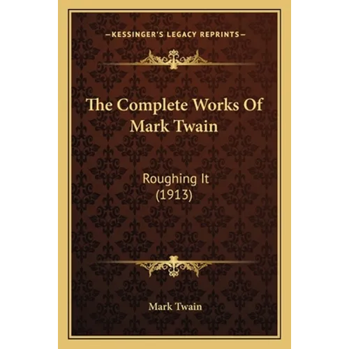 The Complete Works Of Mark Twain: Roughing It (1913) - Paperback
