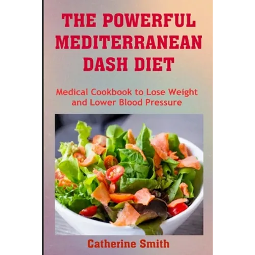 The Powerful Mediterranean Dash Diet: Medical Cookbook to Lose Weight and Lower Blood Pressure - Paperback