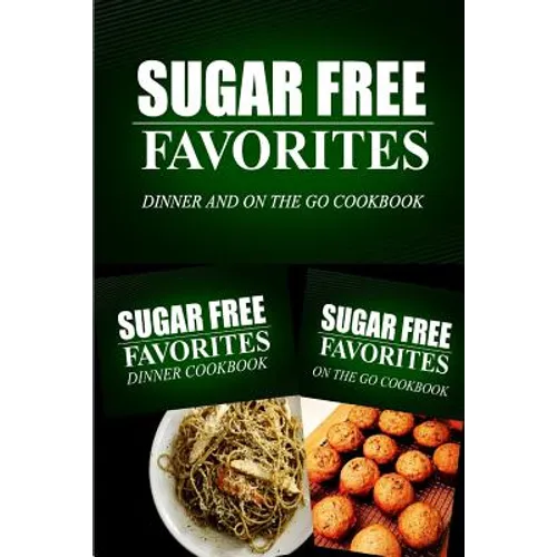 Sugar Free Favorites - Dinner and On The Go Cookbook: Sugar Free recipes cookbook for your everyday Sugar Free cooking - Paperback
