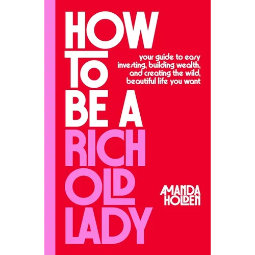 How to Be a Rich Old Lady: Your Guide to Easy Investing, Building Wealth, and Creating the Wild, Beautiful Life You Want - Hardcover