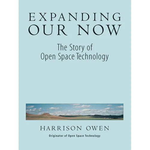 Expanding Our Now: The Story of Open Space Technology - Paperback