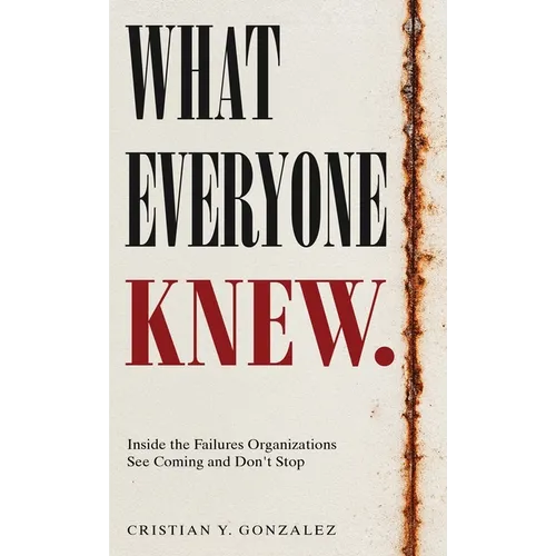 What Everyone Knew.: Inside the Failures Organizations See Coming and Don't Stop - Hardcover