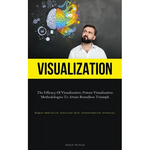 Visualization: The Efficacy Of Visualization: Potent Visualization Methodologies To Attain Boundless Triumph (Simple Meditation Pract