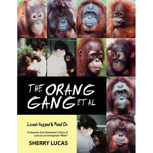 The Orang Gang et al; Loved, Hugged and Peed On: A Houston Zoo Volunteer's Diary of Love as an Orangutan 