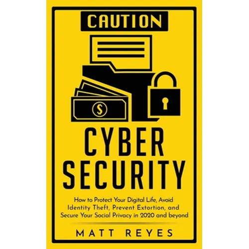 Cyber Security: How to Protect Your Digital Life, Avoid Identity Theft, Prevent Extortion, and Secure Your Social Privacy in 2020 and beyond - Paperback
