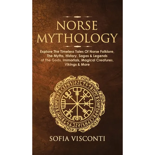 Norse Mythology: Explore The Timeless Tales Of Norse Folklore, The Myths, History, Sagas & Legends of The Gods, Immortals, Magical Creatures, Vikings - Hardcover