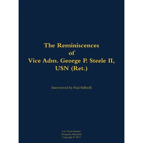 The Reminiscences of Vice Adm. George P. Steele II, USN (Ret.): 1924-2018