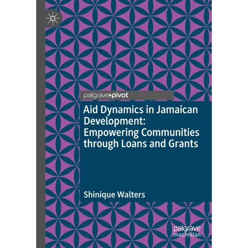 Aid Dynamics in Jamaican Development: Empowering Communities Through Loans and Grants - Hardcover
